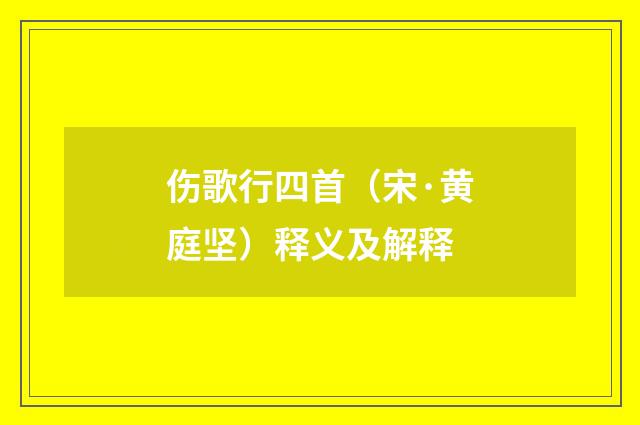 伤歌行四首（宋·黄庭坚）释义及解释