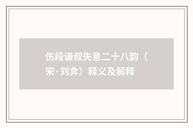 伤段谦叔失意二十八韵（宋·刘弇）释义及解释