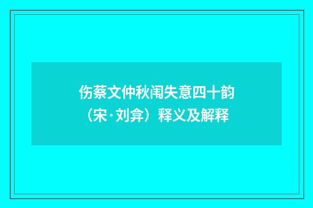 伤蔡文仲秋闱失意四十韵（宋·刘弇）释义及解释
