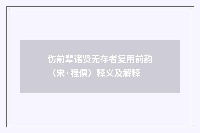 伤前辈诸贤无存者复用前韵（宋·程俱）释义及解释