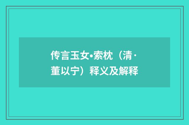 传言玉女•索枕（清·董以宁）释义及解释