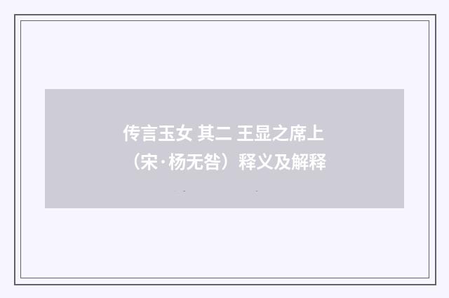 传言玉女 其二 王显之席上（宋·杨无咎）释义及解释