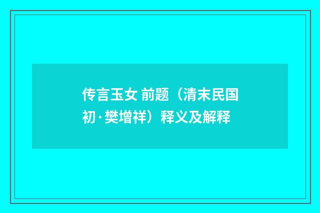 传言玉女 前题（清末民国初·樊增祥）释义及解释