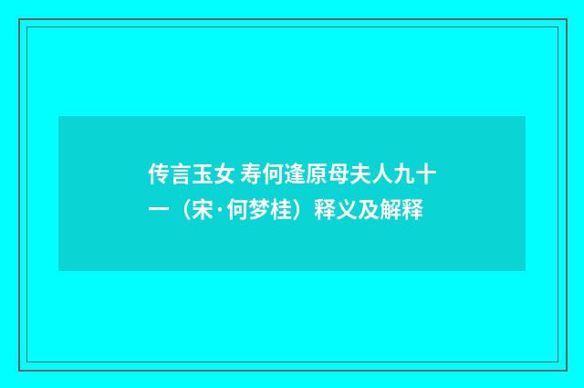 传言玉女 寿何逢原母夫人九十一（宋·何梦桂）释义及解释