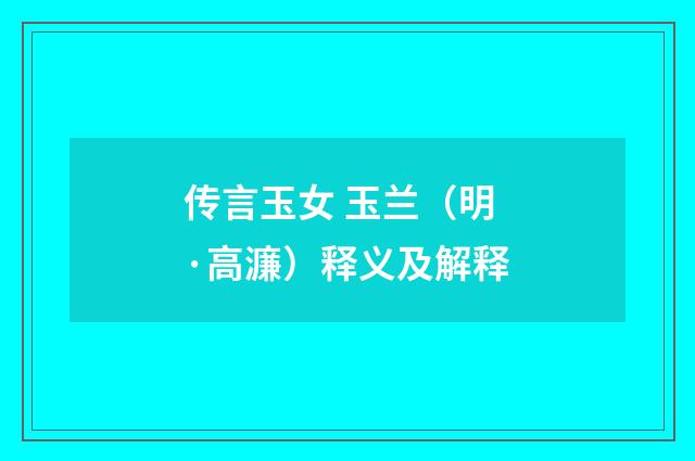传言玉女 玉兰（明·高濂）释义及解释
