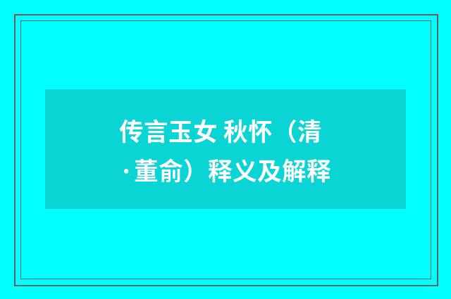 传言玉女 秋怀（清·董俞）释义及解释