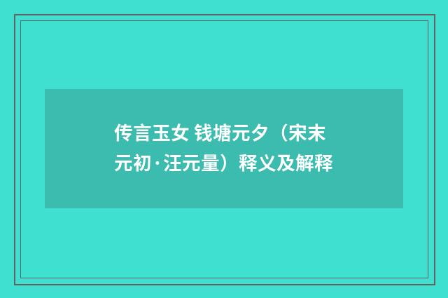 传言玉女 钱塘元夕（宋末元初·汪元量）释义及解释