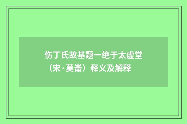 伤丁氏故基题一绝于太虚堂（宋·莫崙）释义及解释