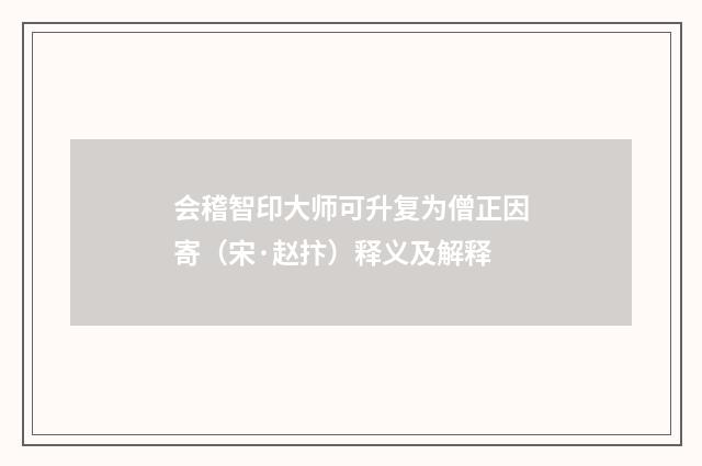 会稽智印大师可升复为僧正因寄（宋·赵抃）释义及解释