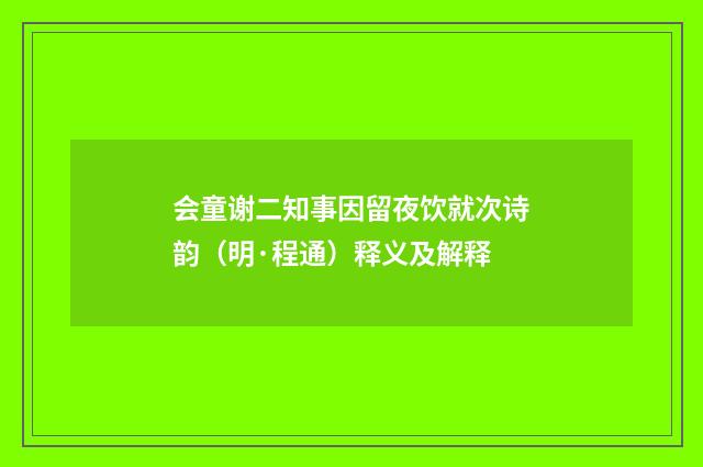 会童谢二知事因留夜饮就次诗韵（明·程通）释义及解释