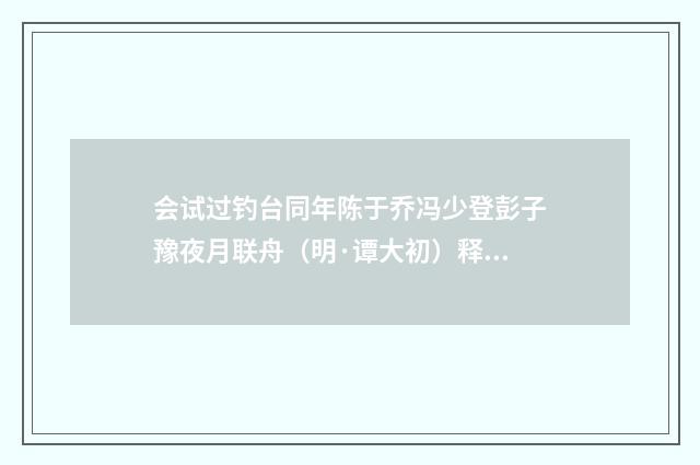 会试过钓台同年陈于乔冯少登彭子豫夜月联舟（明·谭大初）释义及解释