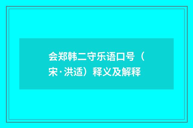 会郑韩二守乐语口号（宋·洪适）释义及解释