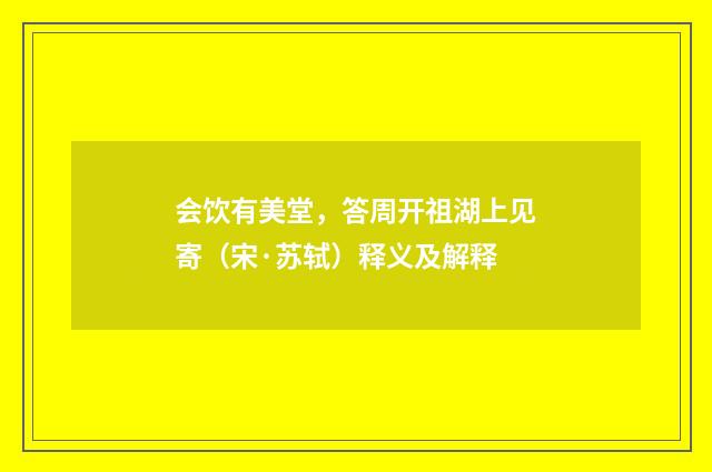 会饮有美堂，答周开祖湖上见寄（宋·苏轼）释义及解释