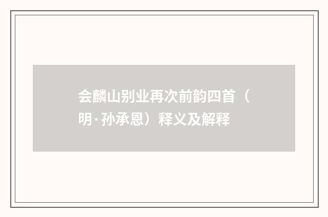 会麟山别业再次前韵四首（明·孙承恩）释义及解释