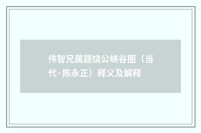 伟智兄属题饶公峡谷图（当代·陈永正）释义及解释