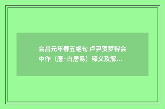 会昌元年春五绝句 卢尹贺梦得会中作（唐·白居易）释义及解释