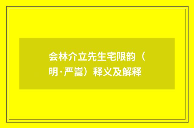 会林介立先生宅限韵（明·严嵩）释义及解释