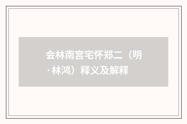 会林南宫宅怀郑二（明·林鸿）释义及解释