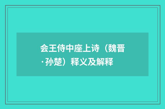 会王侍中座上诗（魏晋·孙楚）释义及解释