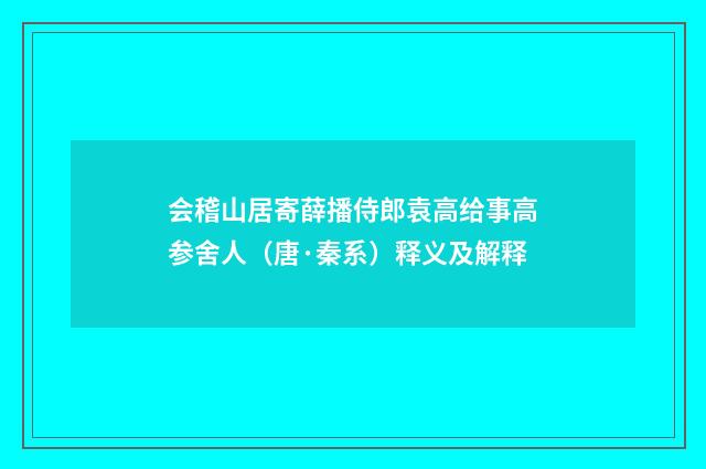 会稽山居寄薛播侍郎袁高给事高参舍人（唐·秦系）释义及解释
