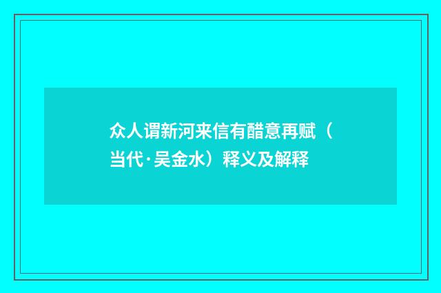 众人谓新河来信有醋意再赋（当代·吴金水）释义及解释