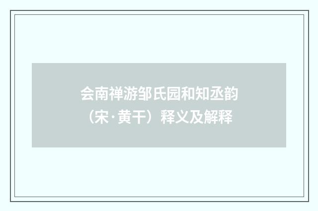 会南禅游邹氏园和知丞韵（宋·黄干）释义及解释