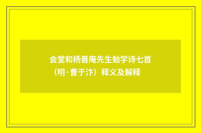 会堂和杨晋庵先生勉学诗七首（明·曹于汴）释义及解释