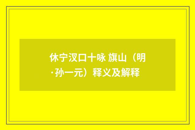 休宁汊口十咏 旗山（明·孙一元）释义及解释