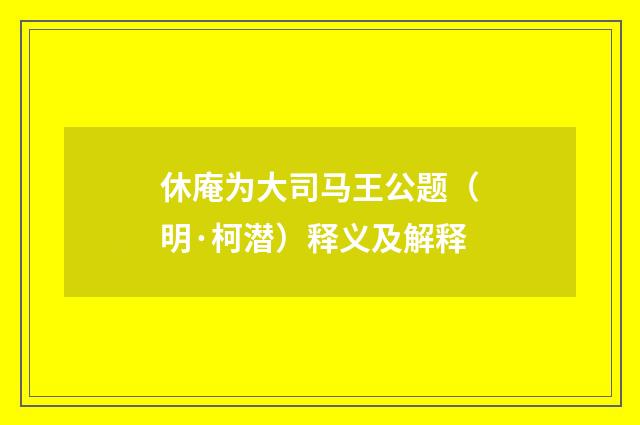 休庵为大司马王公题（明·柯潜）释义及解释