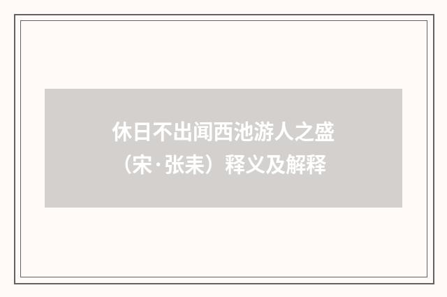 休日不出闻西池游人之盛（宋·张耒）释义及解释