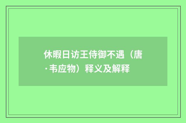 休暇日访王侍御不遇（唐·韦应物）释义及解释