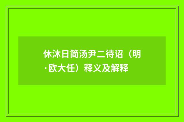 休沐日简汤尹二待诏（明·欧大任）释义及解释
