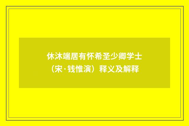 休沐端居有怀希圣少卿学士（宋·钱惟演）释义及解释