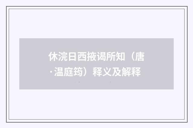 休浣日西掖谒所知（唐·温庭筠）释义及解释