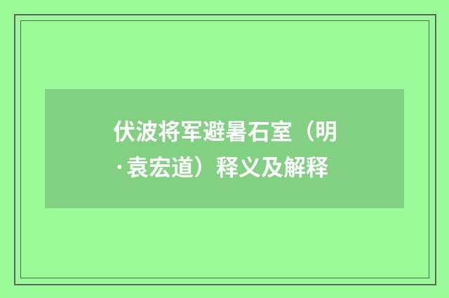 伏波将军避暑石室（明·袁宏道）释义及解释