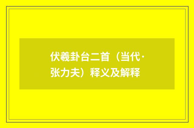 伏羲卦台二首（当代·张力夫）释义及解释