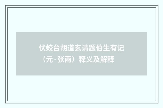 伏蛟台胡道玄请题伯生有记（元·张雨）释义及解释