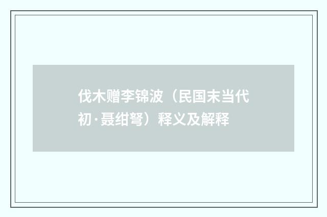 伐木赠李锦波（民国末当代初·聂绀弩）释义及解释