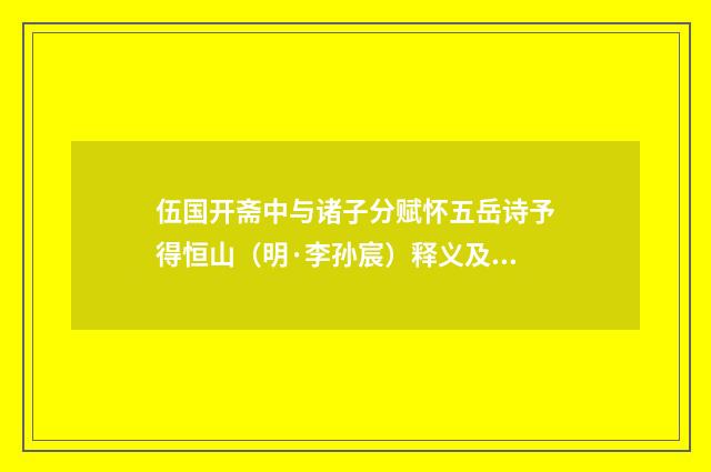 伍国开斋中与诸子分赋怀五岳诗予得恒山（明·李孙宸）释义及解释