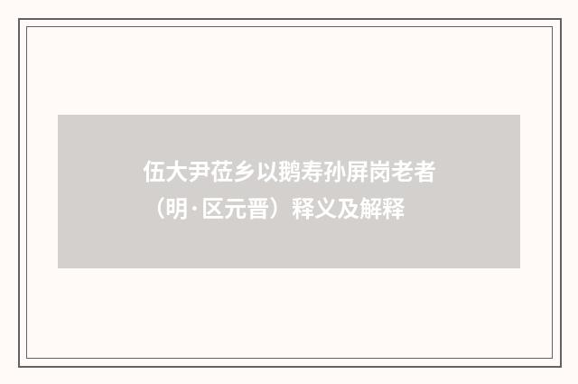 伍大尹莅乡以鹅寿孙屏岗老者（明·区元晋）释义及解释