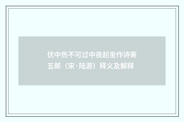 伏中热不可过中夜起坐作诗寄五郎（宋·陆游）释义及解释