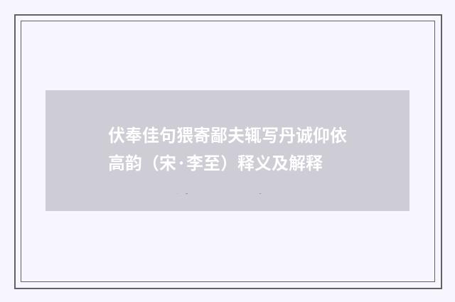 伏奉佳句猥寄鄙夫辄写丹诚仰依高韵（宋·李至）释义及解释