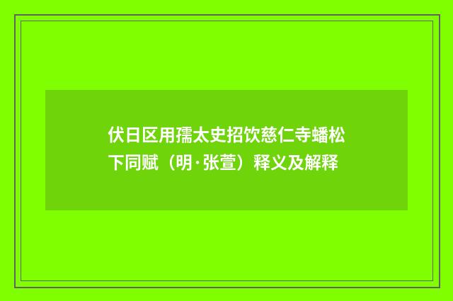 伏日区用孺太史招饮慈仁寺蟠松下同赋（明·张萱）释义及解释