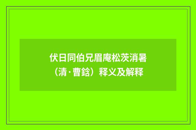 伏日同伯兄眉庵松茨消暑（清·曹鋡）释义及解释