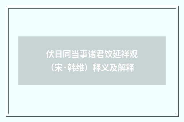 伏日同当事诸君饮延祥观（宋·韩维）释义及解释