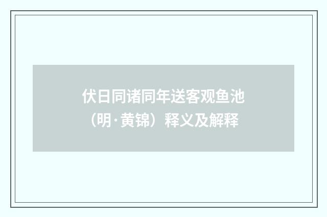 伏日同诸同年送客观鱼池（明·黄锦）释义及解释