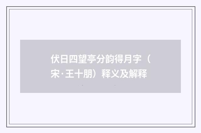 伏日四望亭分韵得月字（宋·王十朋）释义及解释