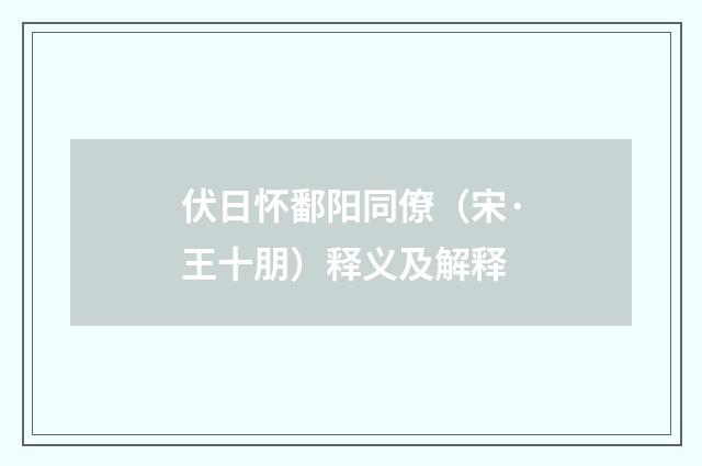 伏日怀鄱阳同僚（宋·王十朋）释义及解释