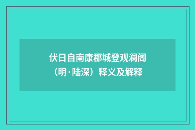 伏日自南康郡城登观澜阁（明·陆深）释义及解释