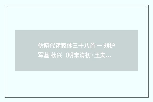 仿昭代诸家体三十八首 一 刘护军基 秋兴（明末清初·王夫之）释义及解释